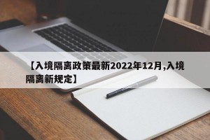 【入境隔离政策最新2022年12月,入境隔离新规定】