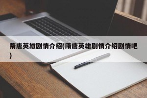 隋唐英雄剧情介绍(隋唐英雄剧情介绍剧情吧)