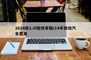 2024款2.0l锐悦享版/14年锐动汽车费用