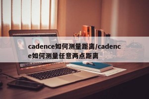 cadence如何测量距离/cadence如何测量任意两点距离