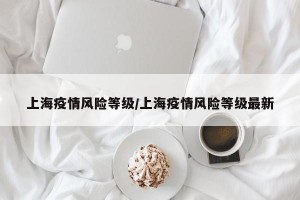 上海疫情风险等级/上海疫情风险等级最新