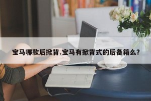 宝马哪款后掀背.宝马有掀背式的后备箱么？