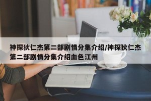 神探狄仁杰第二部剧情分集介绍/神探狄仁杰第二部剧情分集介绍血色江州