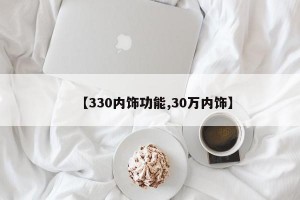 【330内饰功能,30万内饰】