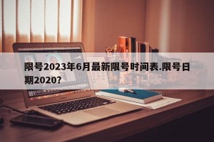 限号2023年6月最新限号时间表.限号日期2020？