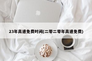 23年高速免费时间(二零二零年高速免费)