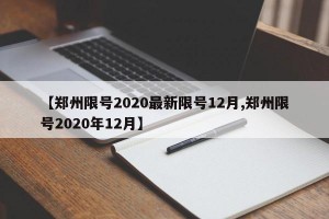 【郑州限号2020最新限号12月,郑州限号2020年12月】