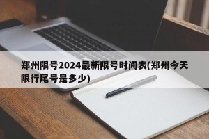 郑州限号2024最新限号时间表(郑州今天限行尾号是多少)