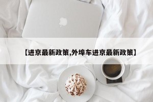 【进京最新政策,外埠车进京最新政策】