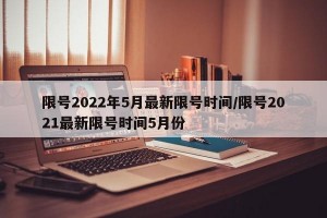 限号2022年5月最新限号时间/限号2021最新限号时间5月份