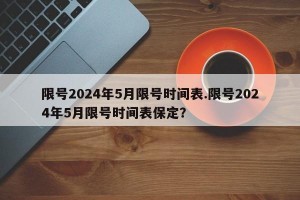 限号2024年5月限号时间表.限号2024年5月限号时间表保定？