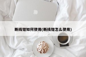 断线钳如何使用(断线钳怎么使用)