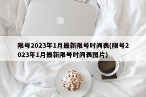 限号2023年1月最新限号时间表(限号2023年1月最新限号时间表图片)