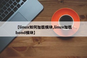 【linux如何加载模块,linux加载bond模块】