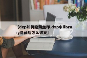 【dxp如何隐藏丝印,dxp中library隐藏后怎么恢复】