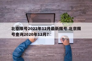 北京限号2022年12月最新限号.北京限号查询2020年12月？