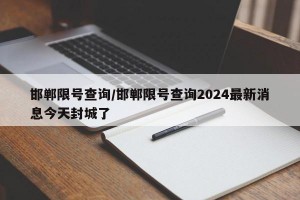 邯郸限号查询/邯郸限号查询2024最新消息今天封城了