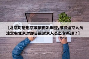 【北京对进返京政策做出调整,即将返京人员注意啦北京对即日起返京人员出台新规了】