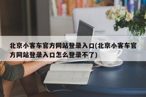 北京小客车官方网站登录入口(北京小客车官方网站登录入口怎么登录不了)