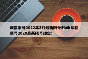 成都限号2022年3月最新限号时间(成都限号2020最新限号规定)