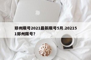 郑州限号2021最新限号5月.202151郑州限号？