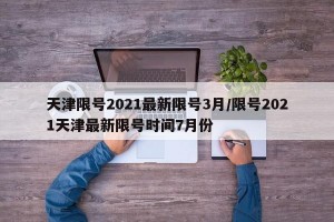 天津限号2021最新限号3月/限号2021天津最新限号时间7月份