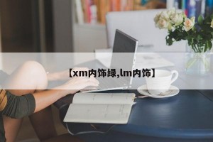 【xm内饰绿,lm内饰】