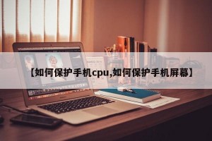 【如何保护手机cpu,如何保护手机屏幕】