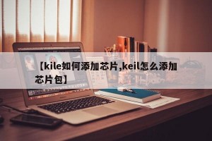 【kile如何添加芯片,keil怎么添加芯片包】