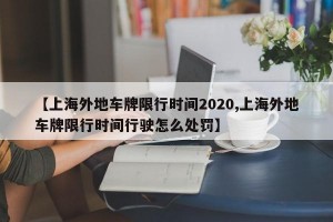 【上海外地车牌限行时间2020,上海外地车牌限行时间行驶怎么处罚】