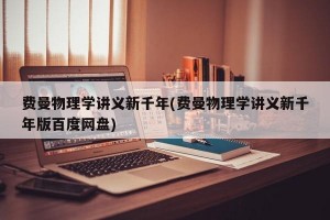 费曼物理学讲义新千年(费曼物理学讲义新千年版百度网盘)