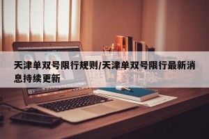 天津单双号限行规则/天津单双号限行最新消息持续更新