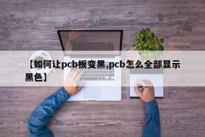 【如何让pcb板变黑,pcb怎么全部显示黑色】