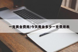 一克黄金费用/今天黄金多少一克费用表