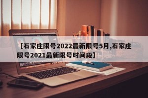 【石家庄限号2022最新限号5月,石家庄限号2021最新限号时间段】