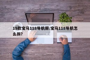 19款宝马118导航屏.宝马118导航怎么拆？