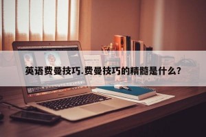 英语费曼技巧.费曼技巧的精髓是什么？