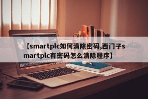 【smartplc如何清除密码,西门子smartplc有密码怎么清除程序】