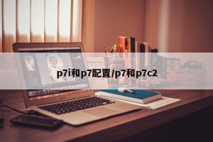 p7i和p7配置/p7和p7c2