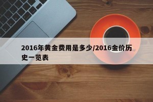 2016年黄金费用是多少/2016金价历史一览表