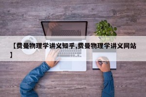 【费曼物理学讲义知乎,费曼物理学讲义网站】