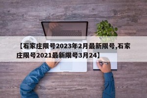 【石家庄限号2023年2月最新限号,石家庄限号2021最新限号3月24】