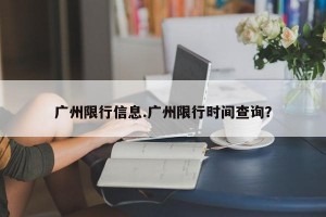 广州限行信息.广州限行时间查询？