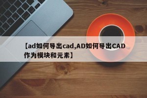 【ad如何导出cad,AD如何导出CAD 作为模块和元素】