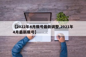 【2022年4月限号最新调整,2021年4月最新限号】