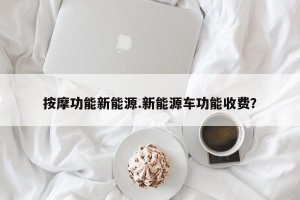 按摩功能新能源.新能源车功能收费？