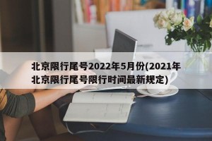 北京限行尾号2022年5月份(2021年北京限行尾号限行时间最新规定)