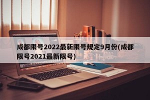 成都限号2022最新限号规定9月份(成都限号2021最新限号)