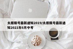 太原限号最新通知2019/太原限号最新通知2021年6月中考