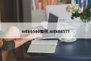 mtk6580如何.mtk6857？